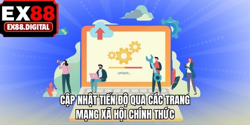 Cập nhật tiến độ qua các trang mạng xã hội chính thức