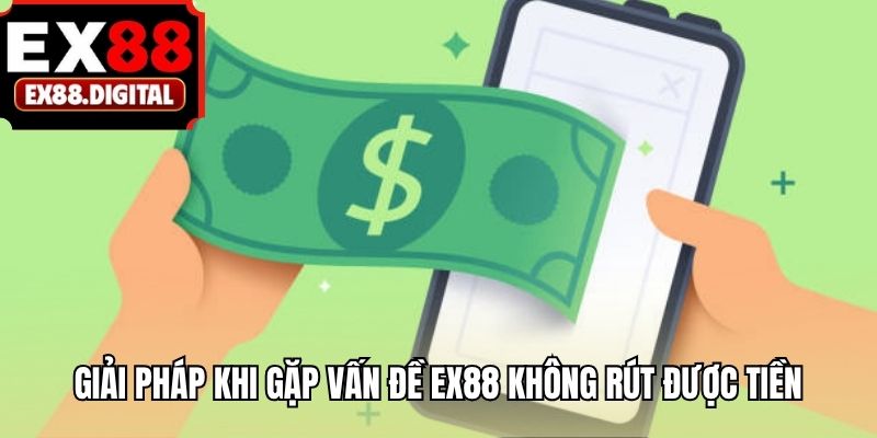 Giải pháp khi gặp vấn đề EX88 không rút được tiền
