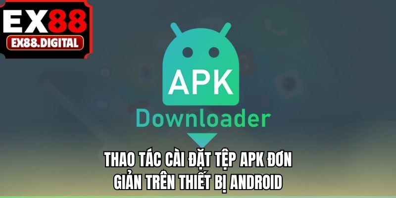 Thao tác cài đặt tệp APK đơn giản trên thiết bị android